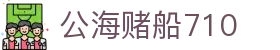 公海赌船710 - 公海赌船游戏 - 平台注册登录